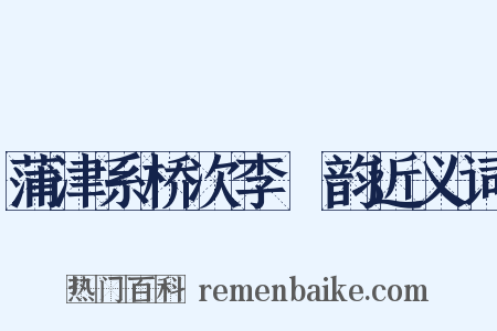 蒲津系桥次李棻韵近义词是什么意思的图片
